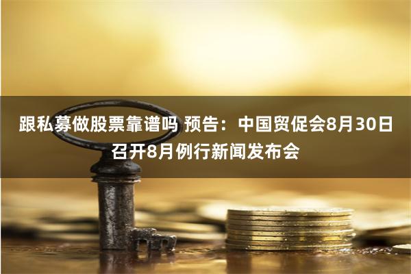 跟私募做股票靠谱吗 预告：中国贸促会8月30日召开8月例行新闻发布会