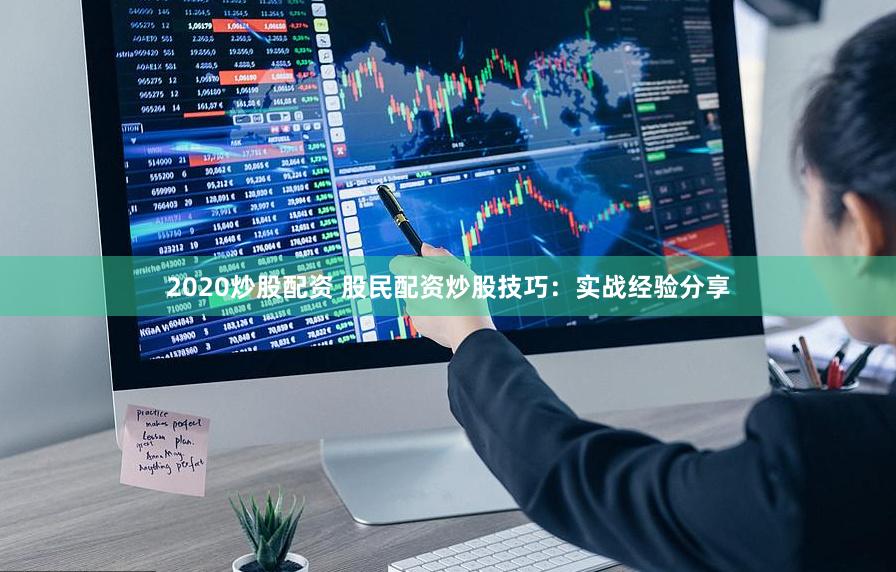 2020炒股配资 股民配资炒股技巧：实战经验分享