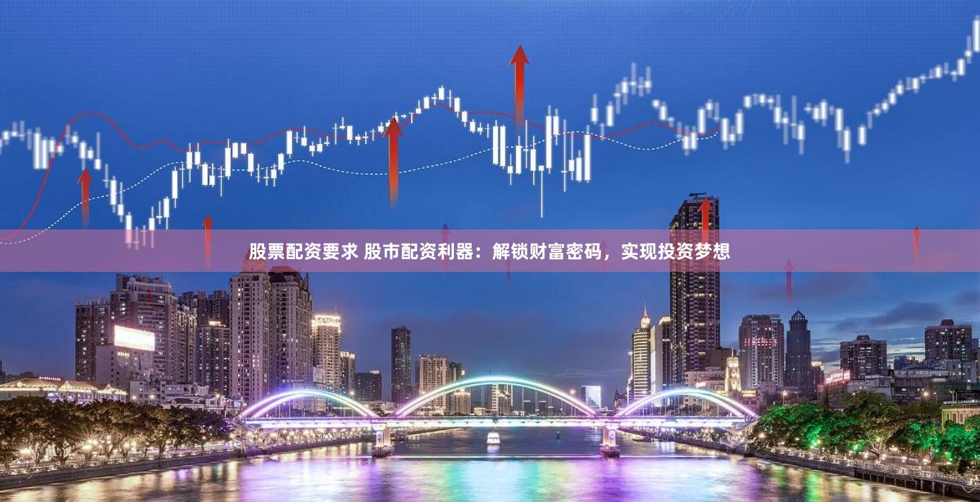 股票配资要求 股市配资利器：解锁财富密码，实现投资梦想