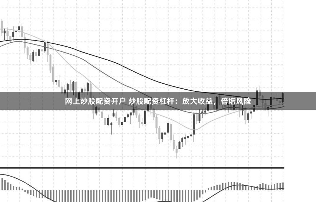 网上炒股配资开户 炒股配资杠杆：放大收益，倍增风险