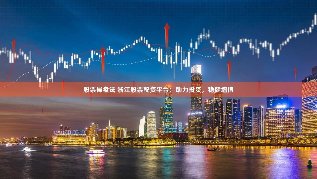 股票操盘法 浙江股票配资平台：助力投资，稳健增值