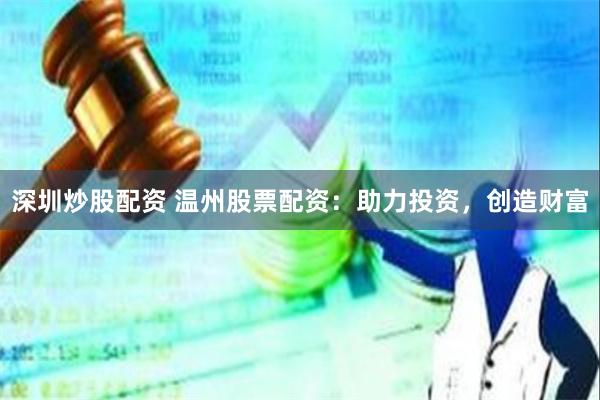 深圳炒股配资 温州股票配资：助力投资，创造财富