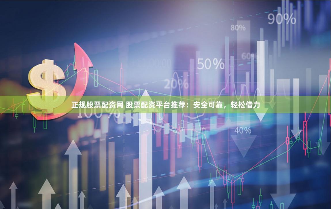 正规股票配资网 股票配资平台推荐：安全可靠，轻松借力