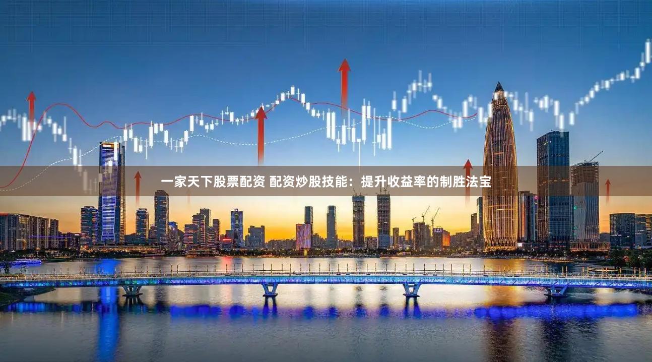 一家天下股票配资 配资炒股技能：提升收益率的制胜法宝