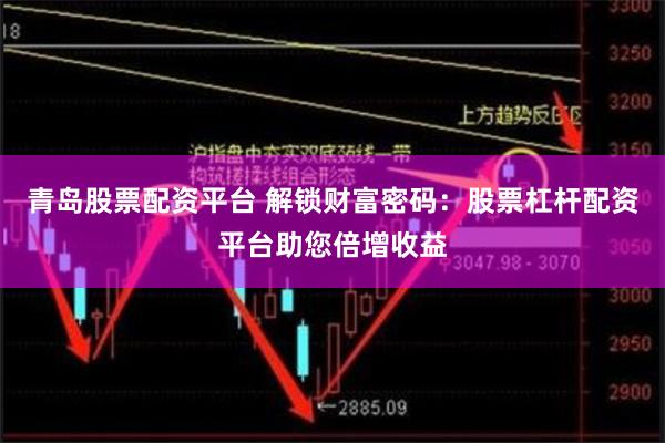 青岛股票配资平台 解锁财富密码：股票杠杆配资平台助您倍增收益