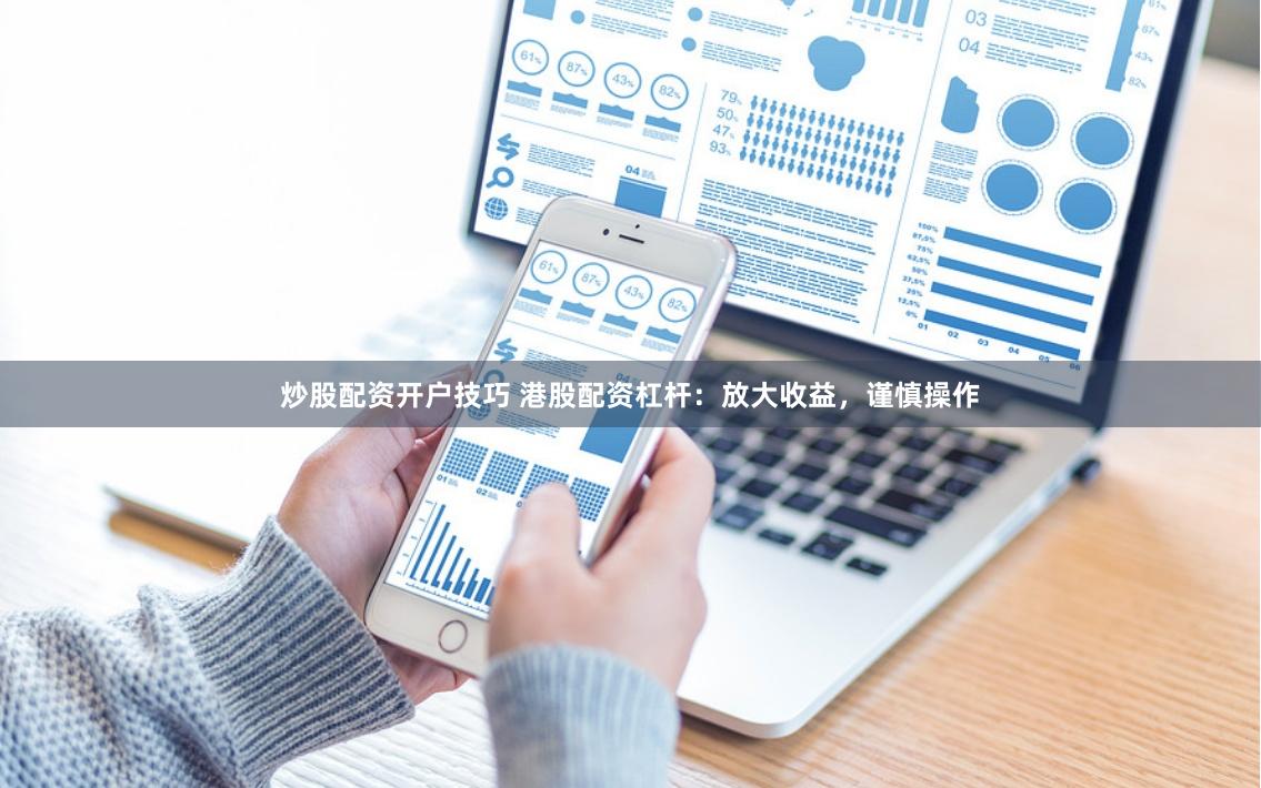 炒股配资开户技巧 港股配资杠杆：放大收益，谨慎操作