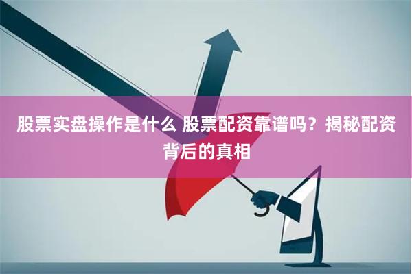 股票实盘操作是什么 股票配资靠谱吗？揭秘配资背后的真相