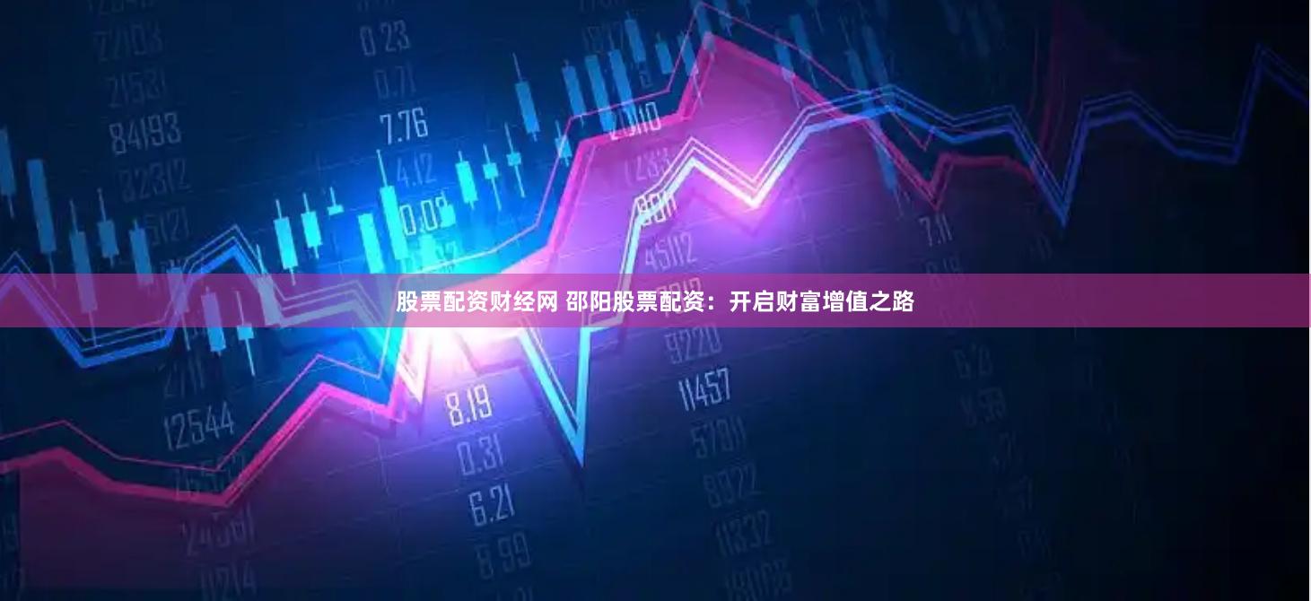 股票配资财经网 邵阳股票配资：开启财富增值之路