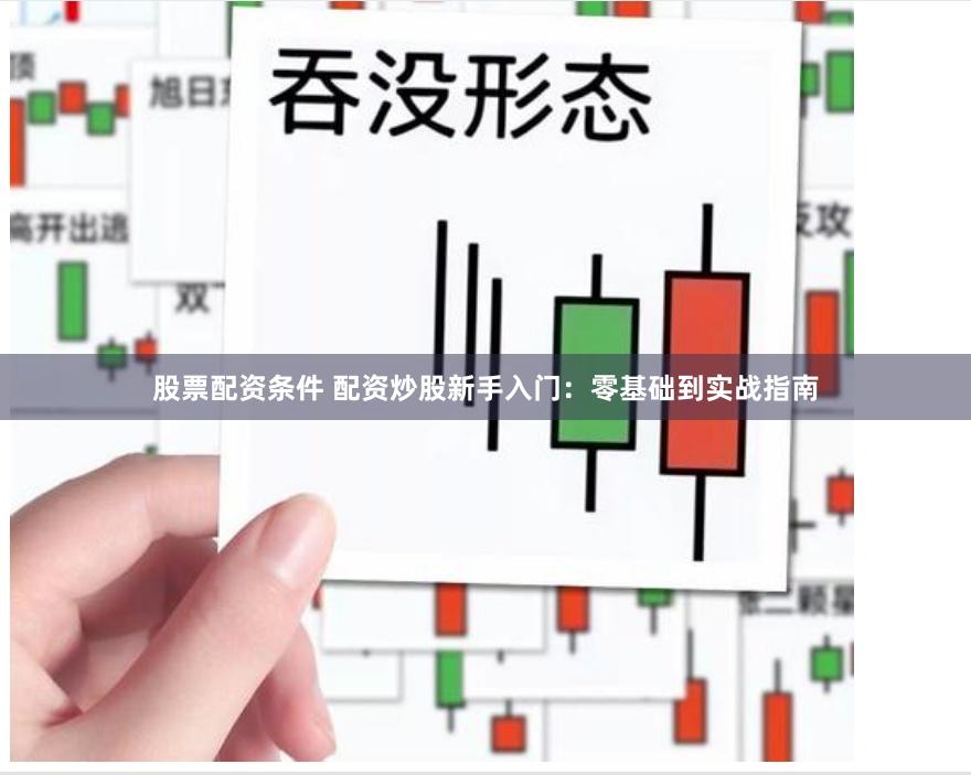 股票配资条件 配资炒股新手入门：零基础到实战指南