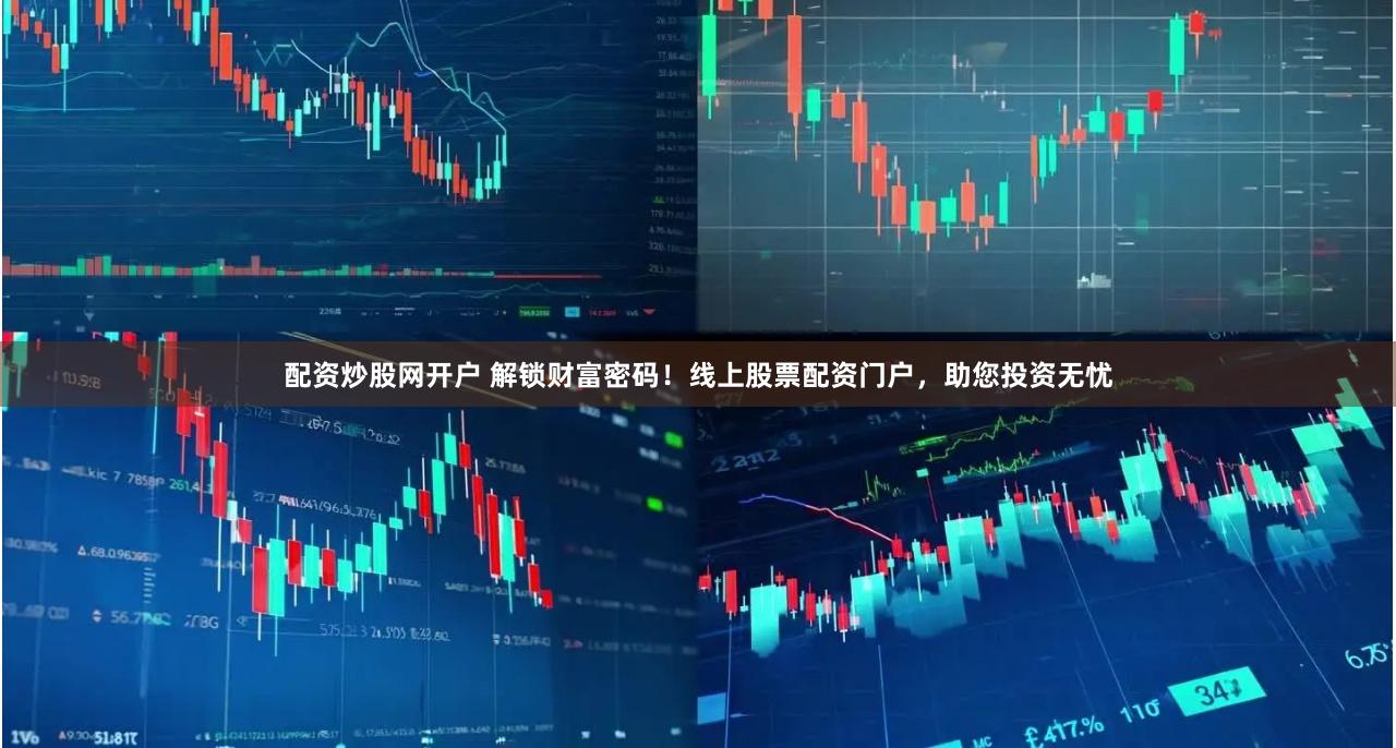 配资炒股网开户 解锁财富密码！线上股票配资门户，助您投资无忧