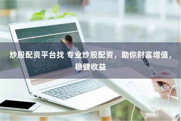 炒股配资平台找 专业炒股配资，助你财富增值，稳健收益
