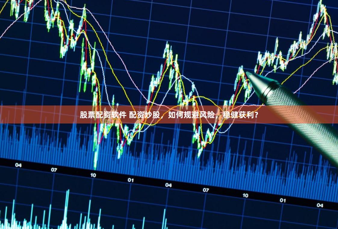 股票配资软件 配资炒股,如何规避风险,稳健获利?