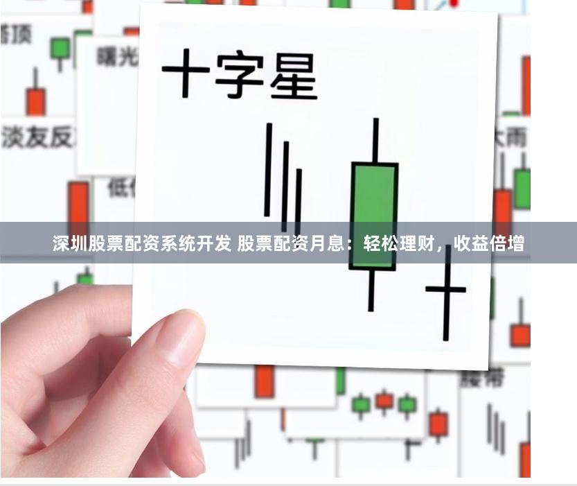 深圳股票配资系统开发 股票配资月息：轻松理财，收益倍增