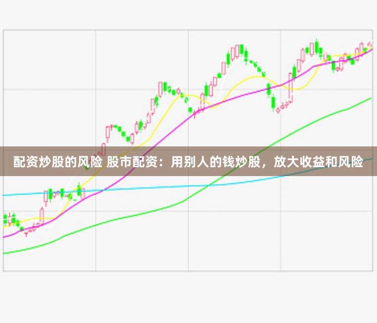 配资炒股的风险 股市配资：用别人的钱炒股，放大收益和风险