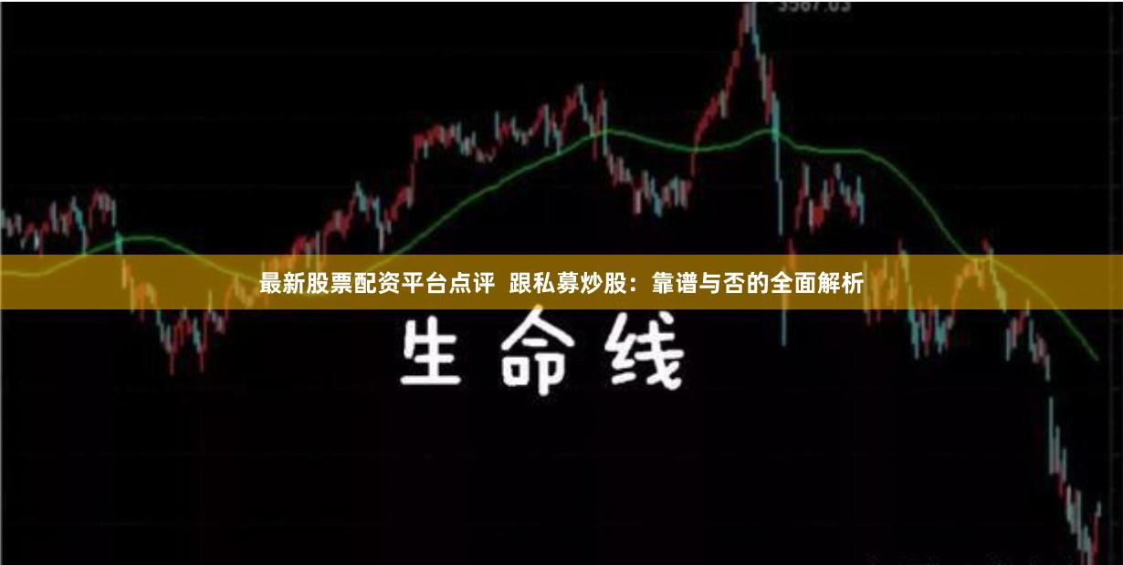 最新股票配资平台点评  跟私募炒股：靠谱与否的全面解析