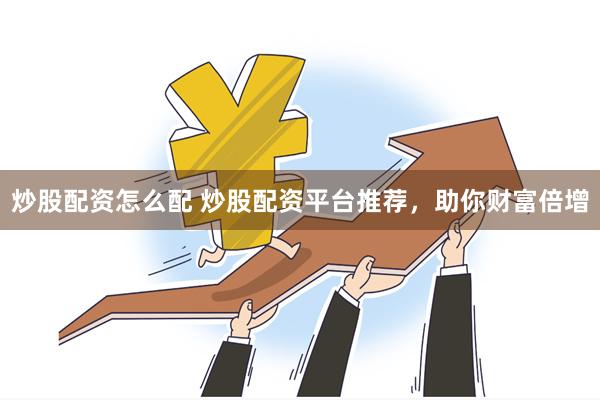 炒股配资怎么配 炒股配资平台推荐，助你财富倍增