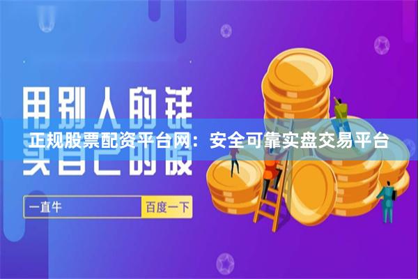 正规股票配资平台网：安全可靠实盘交易平台