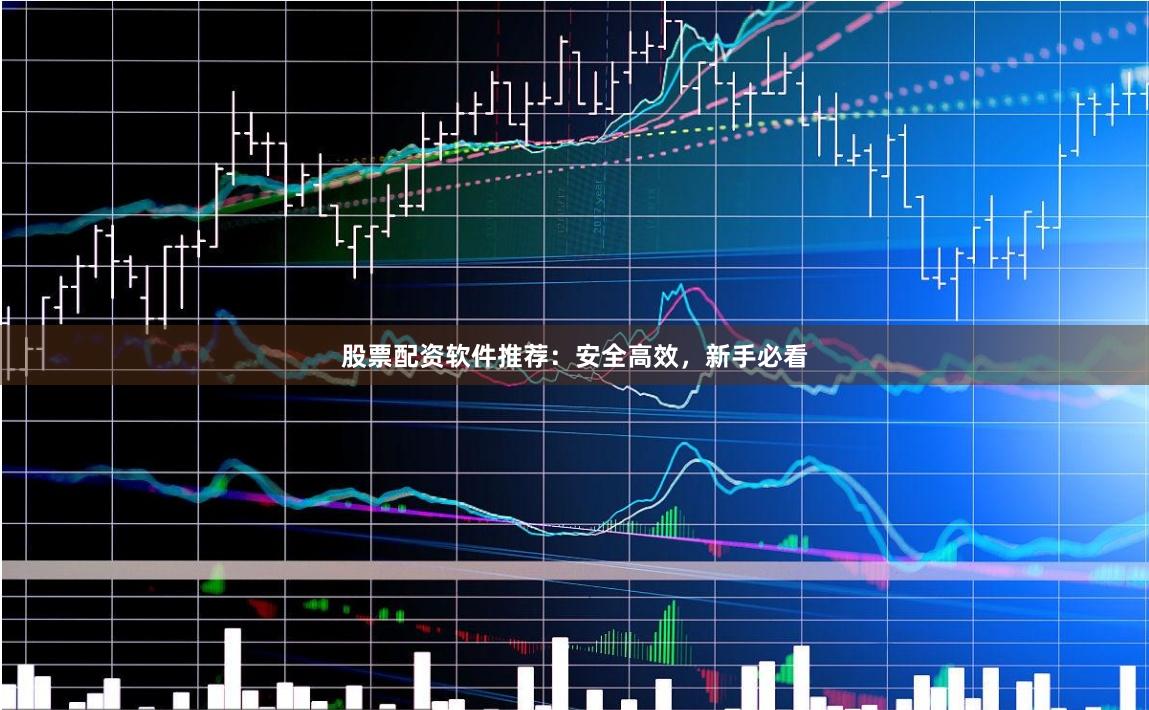 股票配资软件推荐：安全高效，新手必看
