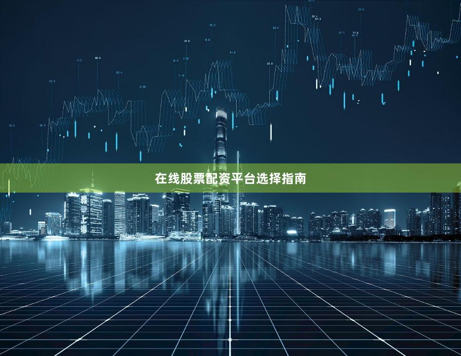 在线股票配资平台选择指南