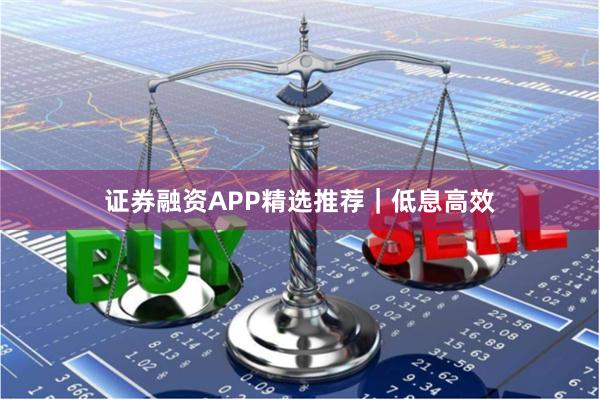 证券融资APP精选推荐｜低息高效