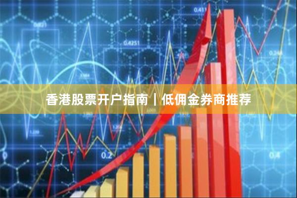 香港股票开户指南｜低佣金券商推荐