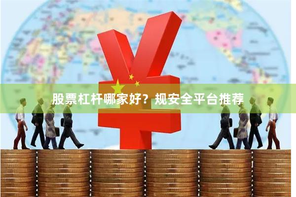 股票杠杆哪家好？规安全平台推荐