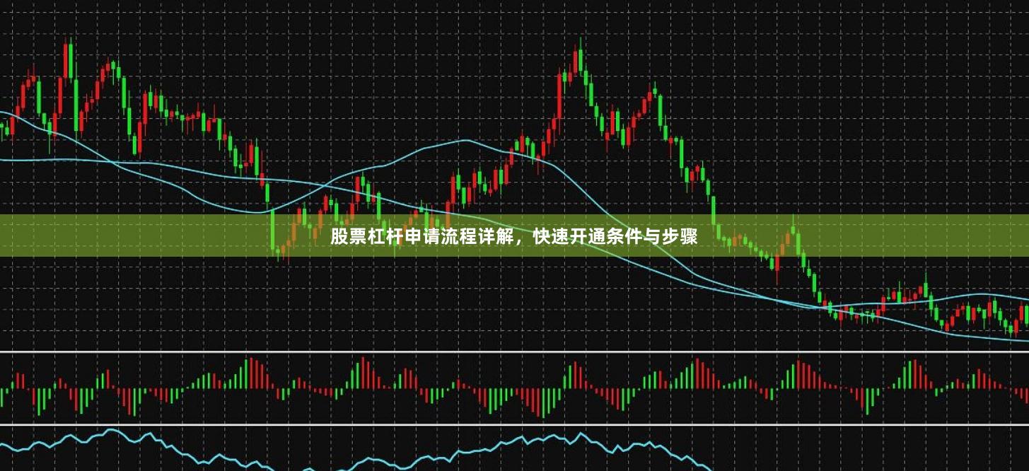 股票杠杆申请流程详解，快速开通条件与步骤
