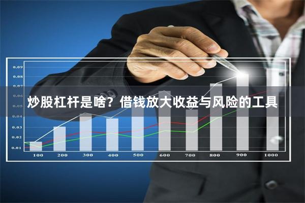 炒股杠杆是啥？借钱放大收益与风险的工具