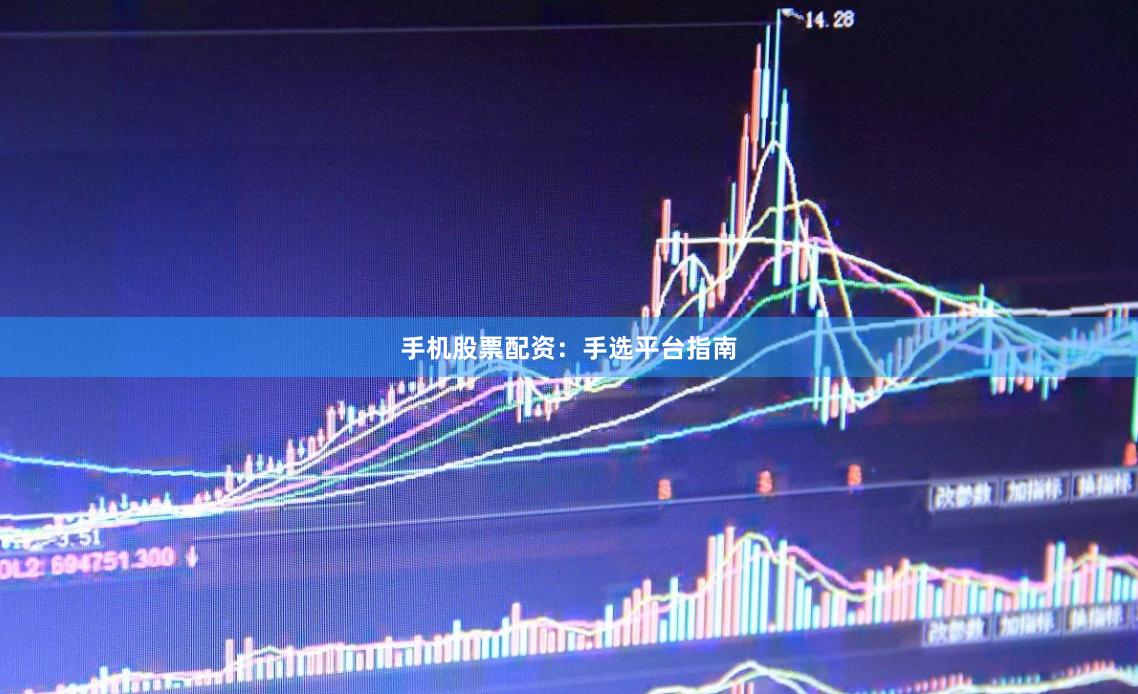 手机股票配资：手选平台指南