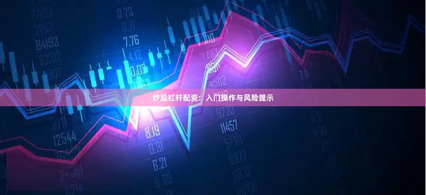 炒股杠杆配资：入门操作与风险提示