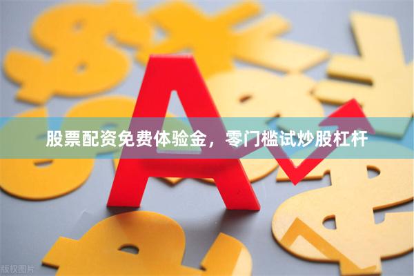 股票配资免费体验金，零门槛试炒股杠杆