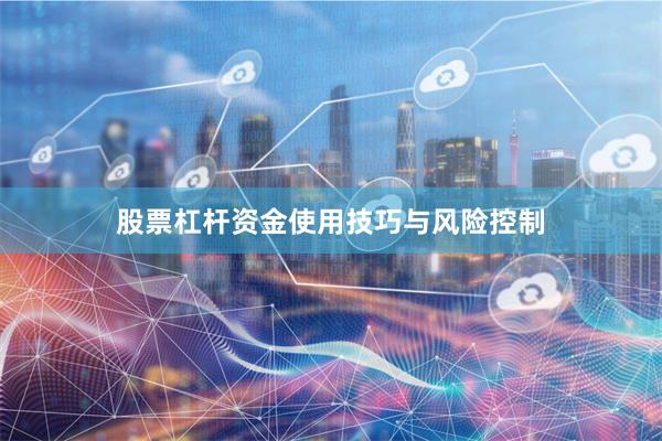股票杠杆资金使用技巧与风险控制