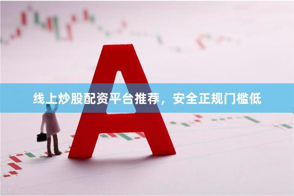 线上炒股配资平台推荐,安全正规门槛低