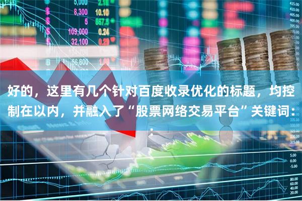 好的，这里有几个针对百度收录优化的标题，均控制在以内，并融入了“股票网络交易平台”关键词：