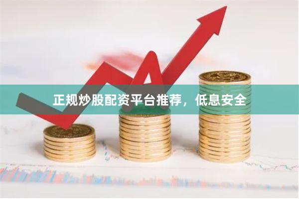 正规炒股配资平台推荐,低息安全