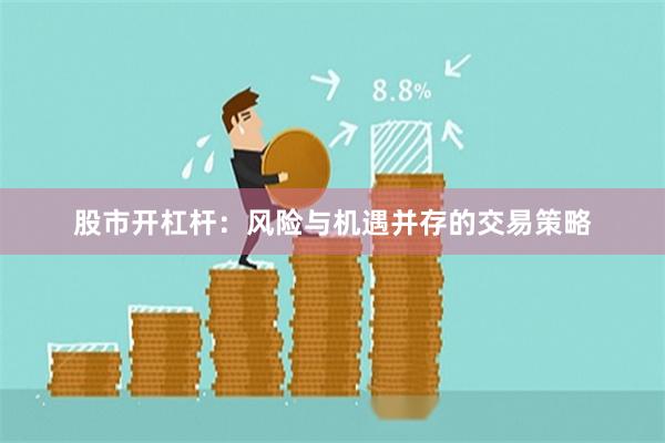 股市开杠杆：风险与机遇并存的交易策略