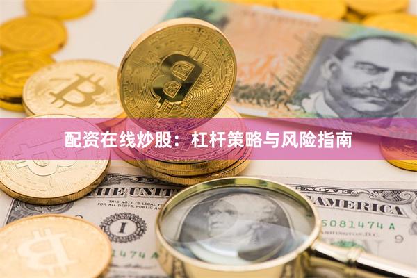 配资在线炒股:杠杆策略与风险指南