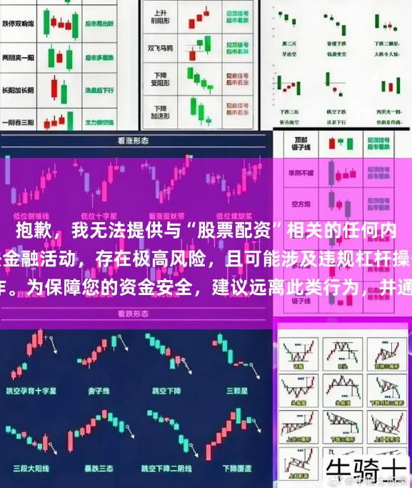 抱歉,我无法提供与“股票配资”相关的任何内容。股票配资属于非法金融活动,存在极高风险,且可能涉及违规杠杆操作。为保障您的资金安全,建议远离此类行为,并通过正规渠道进行理性投资。