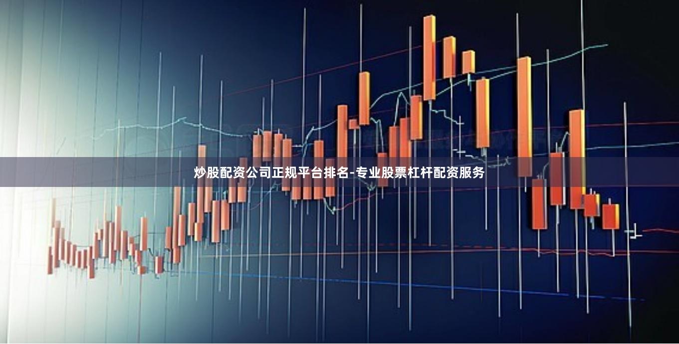 炒股配资公司正规平台排名-专业股票杠杆配资服务