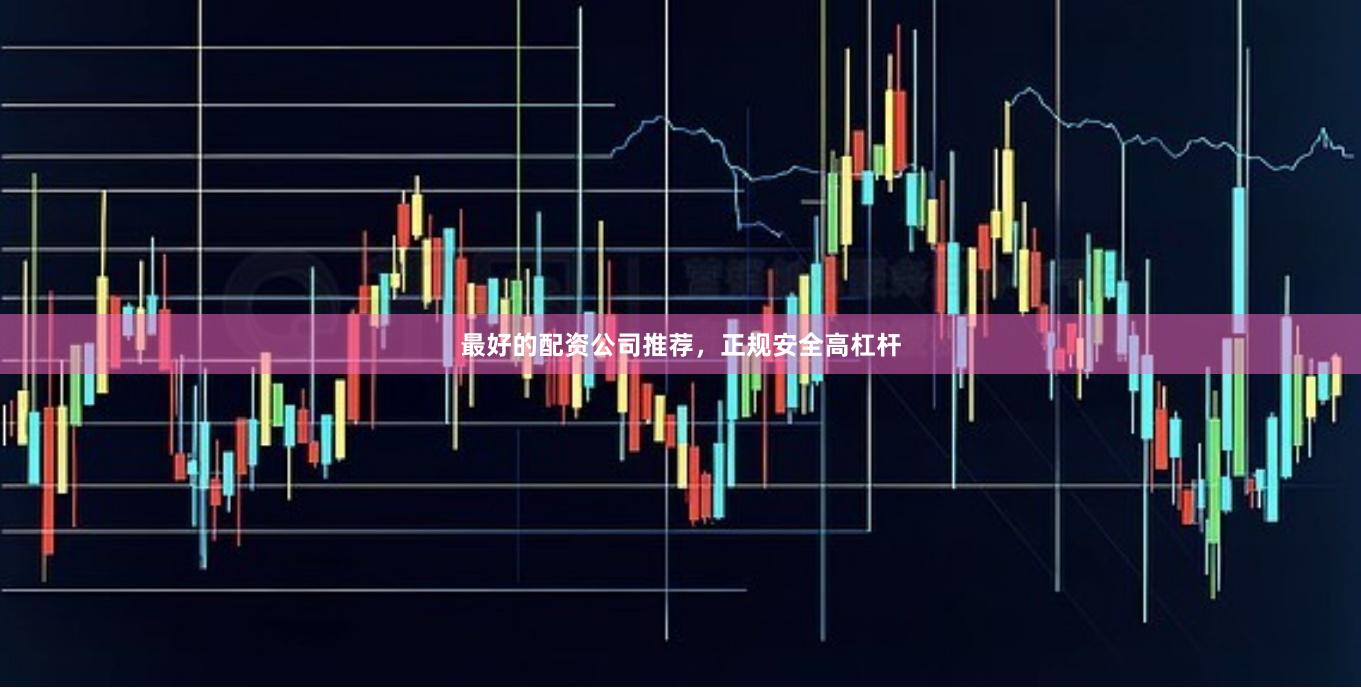 最好的配资公司推荐，正规安全高杠杆