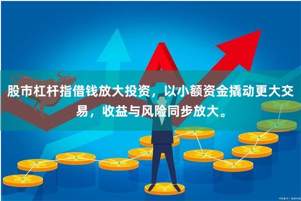 股市杠杆指借钱放大投资，以小额资金撬动更大交易，收益与风险同步放大。