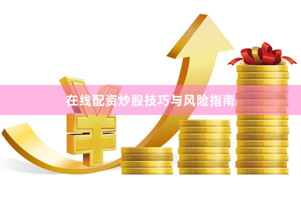 在线配资炒股技巧与风险指南
