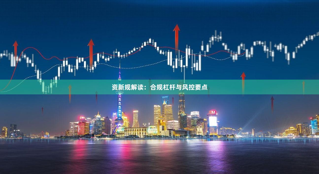 资新规解读：合规杠杆与风控要点