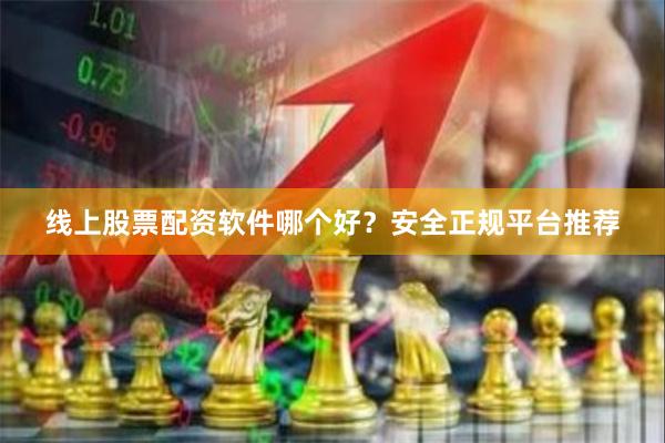 线上股票配资软件哪个好？安全正规平台推荐