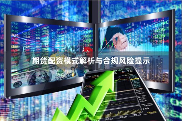 期货配资模式解析与合规风险提示