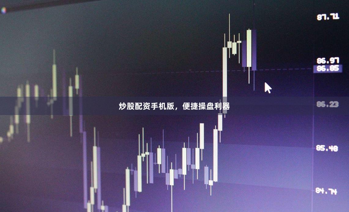 炒股配资手机版，便捷操盘利器
