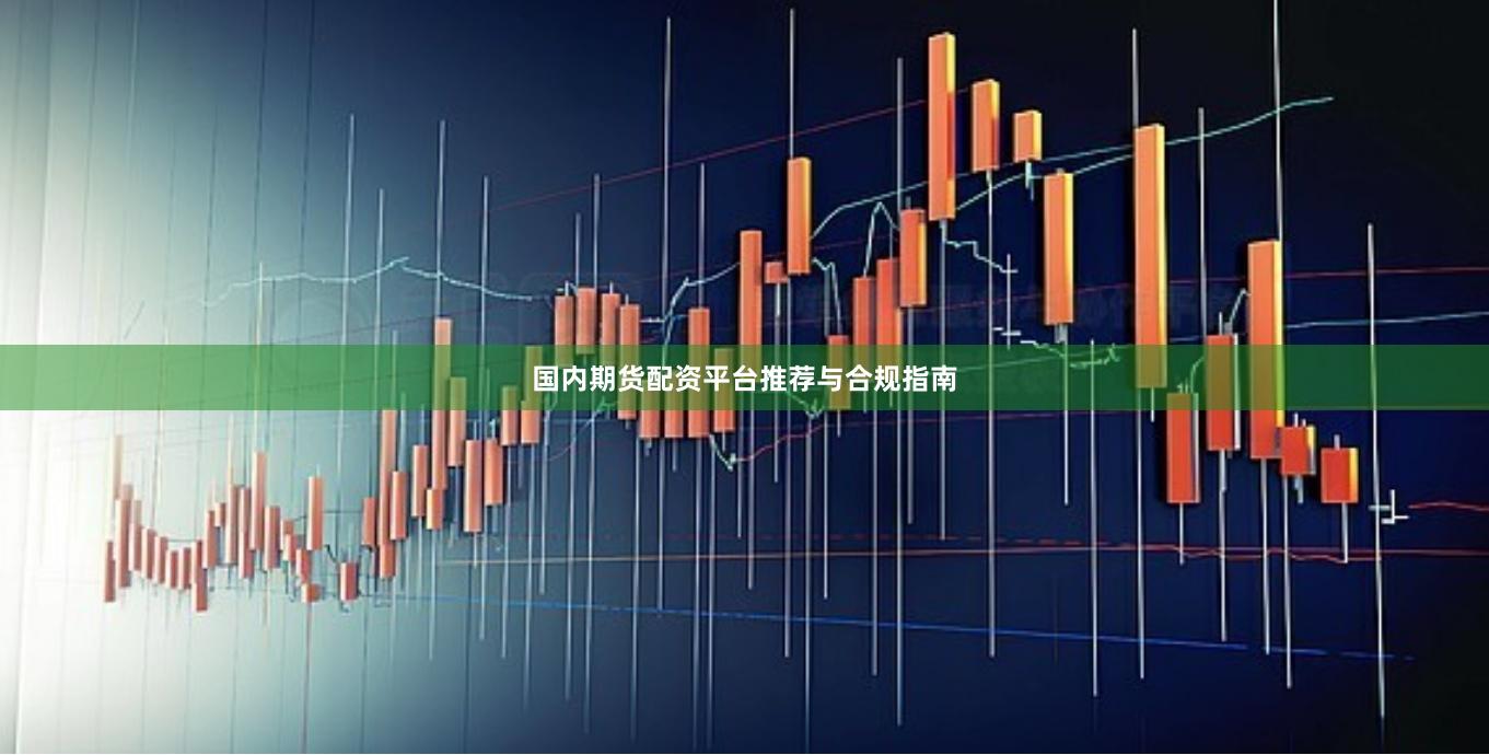 国内期货配资平台推荐与合规指南