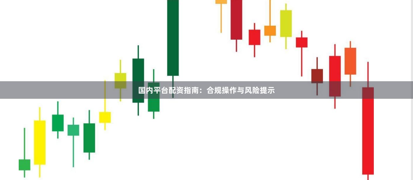国内平台配资指南：合规操作与风险提示